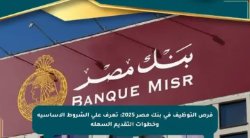 فرص التوظيف في بنك مصر 2025: تعرف على الشروط الأساسية وخطوات التقديم السهلة